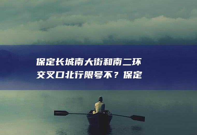 保定长城南大街和南二环交叉口北行限号不？保定北三环限号吗？