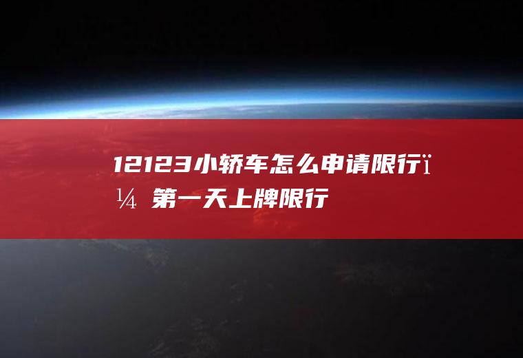 12123小轿车怎么申请限行？第一天上牌限行怎么撤销？