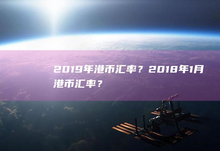 2019年港币汇率？2018年1月港币汇率？