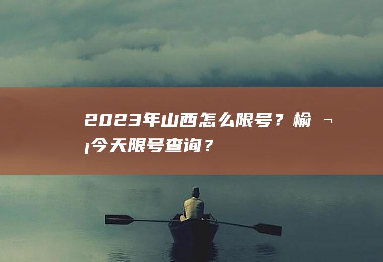2023年山西怎么限号？榆次今天限号查询？
