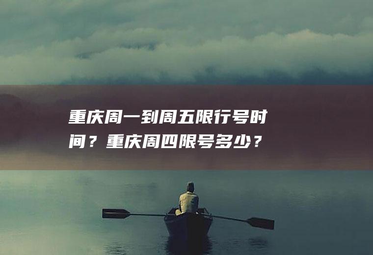 重庆周一到周五限行号时间？重庆周四限号多少？