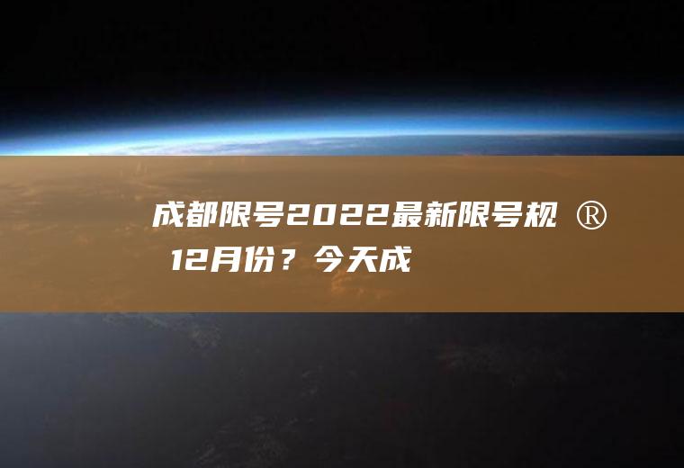成都限号2022最新限号规定12月份？今天成都限行是什么时间？