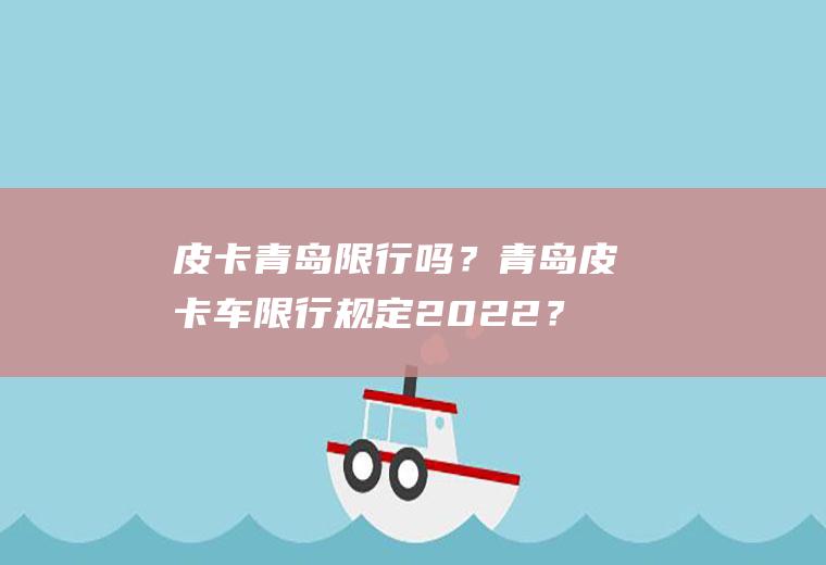 皮卡青岛限行吗？青岛皮卡车限行规定2022？