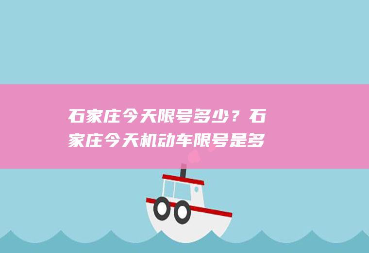 石家庄今天限号多少？石家庄今天机动车限号是多？