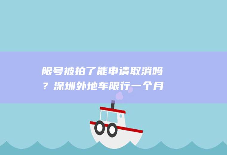限号被拍了能申请取消吗？深圳外地车限行一个月有几次？