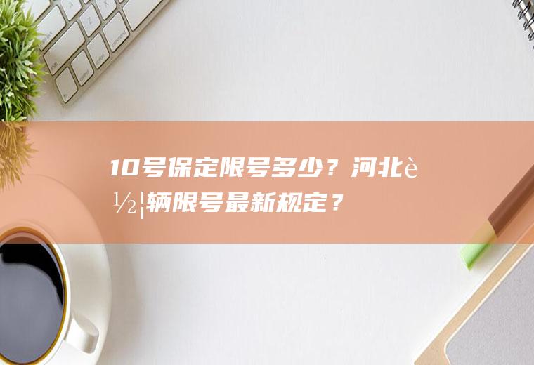 10号保定限号多少？河北车辆限号最新规定？