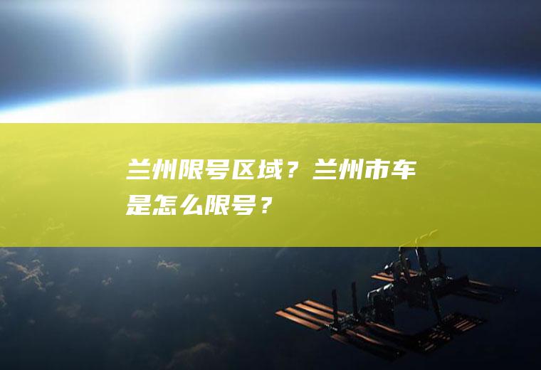 兰州限号区域？兰州市车是怎么限号？