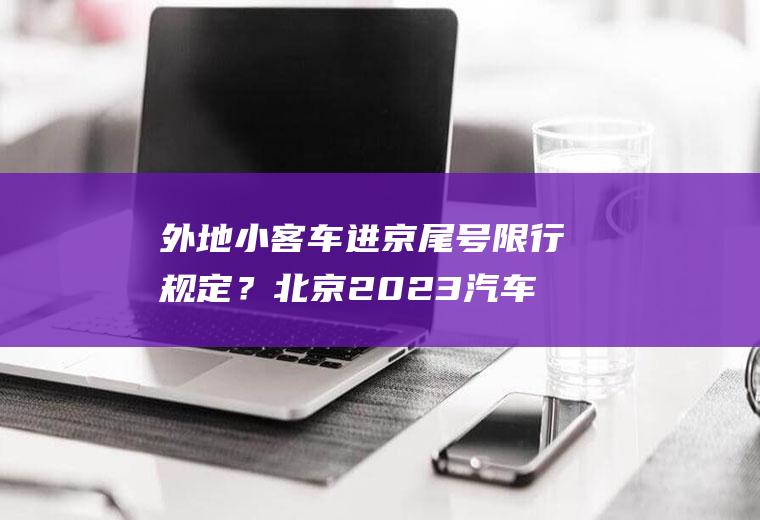 外地小客车进京尾号限行规定？北京2023汽车限号多少？