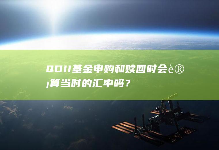 QDII基金申购和赎回时会计算当时的汇率吗？汇率安排
