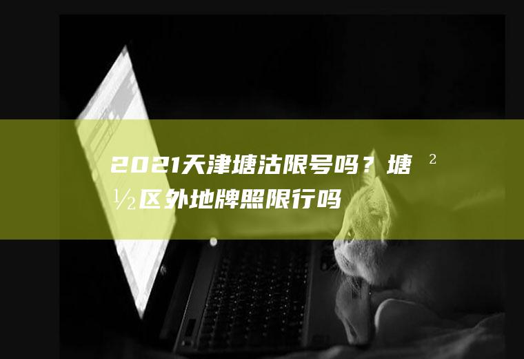 2021限号吗?塘沽区外地牌照限行吗