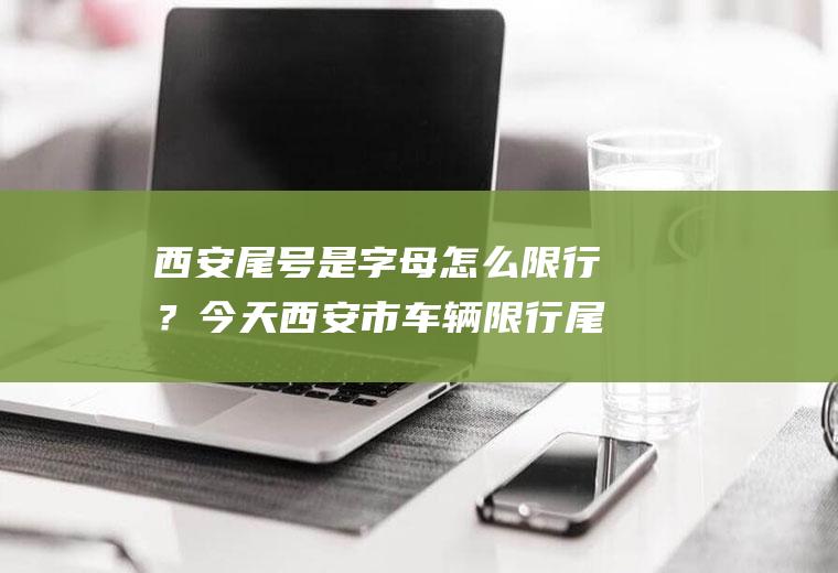 西安尾号是字母怎么限行？今天西安市车辆限行尾号是多少？