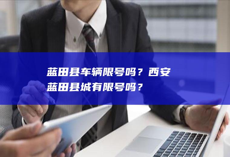 蓝田县车辆限号吗？西安蓝田县城有限号吗？