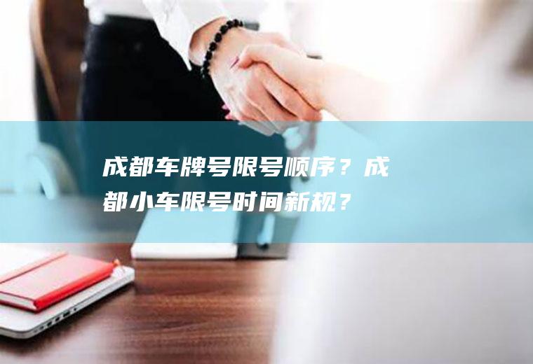 成都车牌号限号顺序？成都小车限号时间新规？