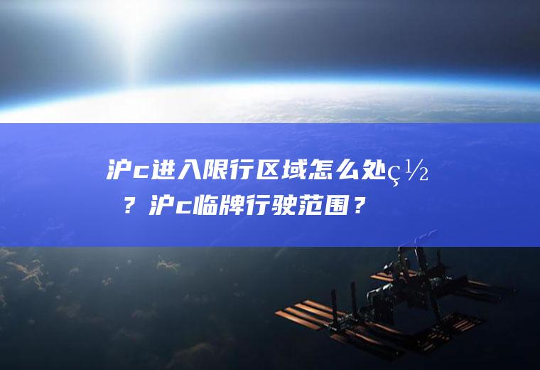 沪c进入限行区域怎么处罚？沪c临牌行驶范围？