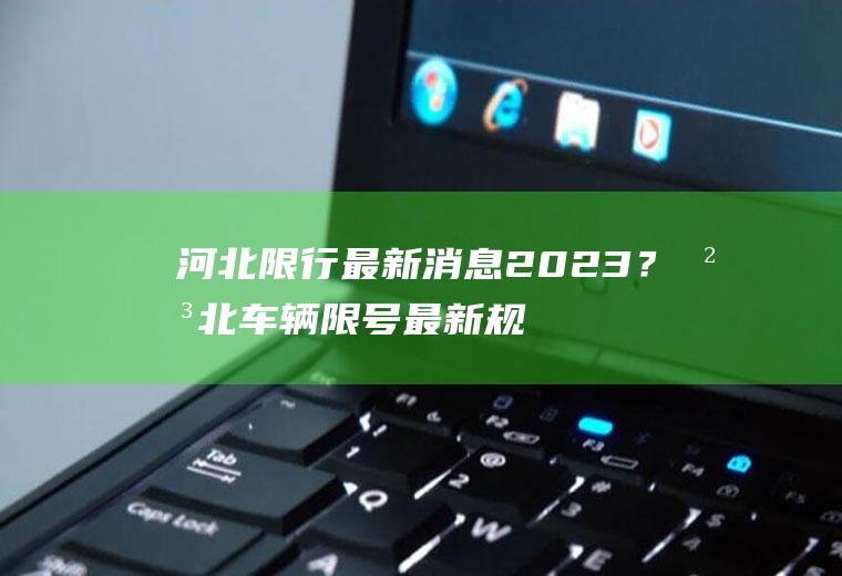 河北限行最新消息2023？河北车辆限号最新规定？