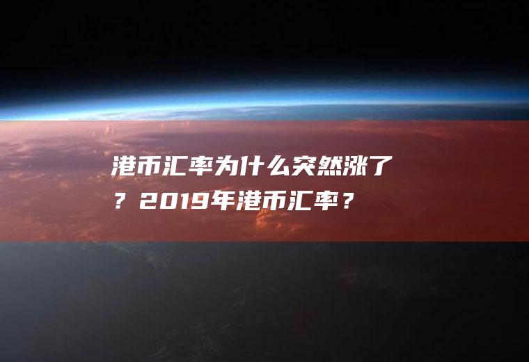 港币汇率为什么突然涨了？2019年港币汇率？