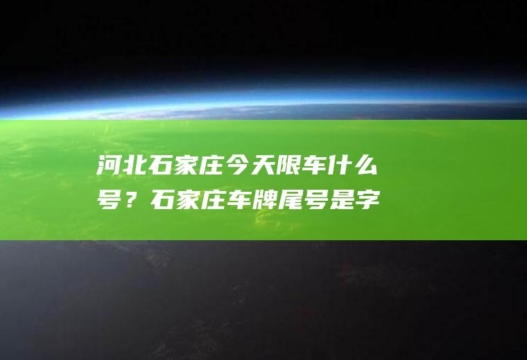 河北石家庄今天限车什么号？石家庄车牌尾号是字母怎么限行？