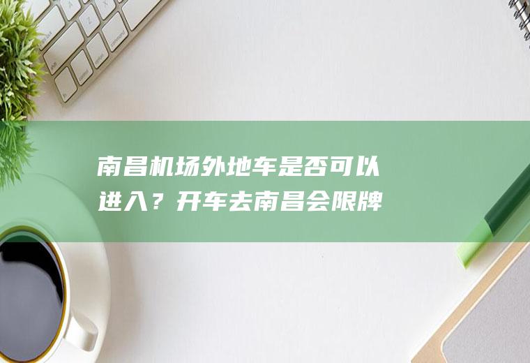南昌机场外地车是否可以进入？开车去南昌会限牌吗？
