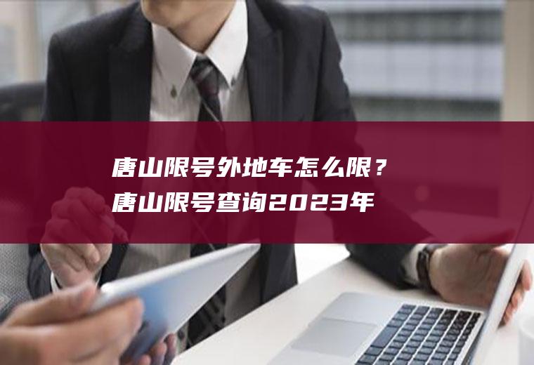 唐山限号外地车怎么限？唐山限号查询2023年最新消息？
