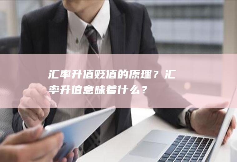 汇率升值贬值的原理？汇率升值意味着什么？
