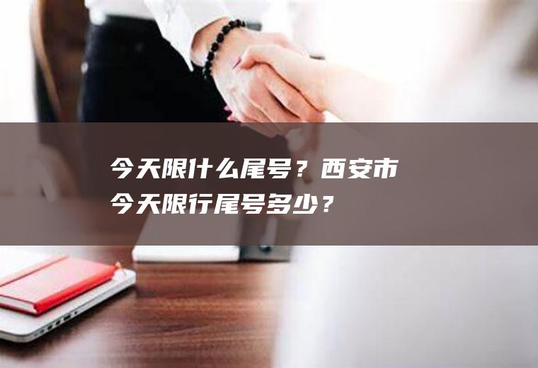 今天限什么尾号？西安市今天限行尾号多少？