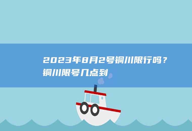 2023年8月2号铜川限行吗？铜川限号几点到几点？