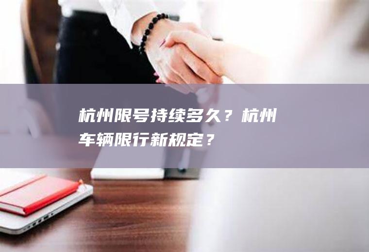 杭州限号持续多久？杭州车辆限行新规定？