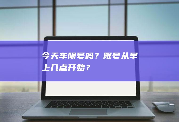 今天车限号吗？限号从早上几点开始？