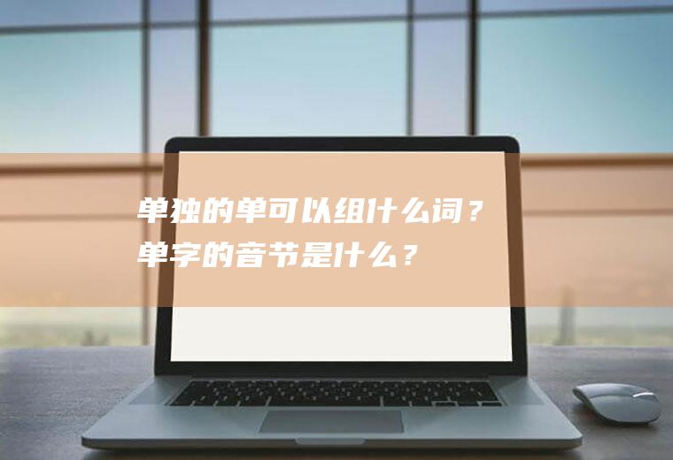 单独的单可以组什么词？单字的音节是什么？