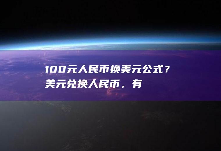 100元人民币换美元公式？美元兑换人民币，有四种汇率，现汇买入，现汇卖出，现钞买入，现钞卖出，这四个价格的定义和关系说一下？