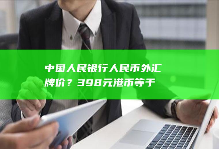 中国人民银行人民币外汇牌价？398元港币等于人民币多少？