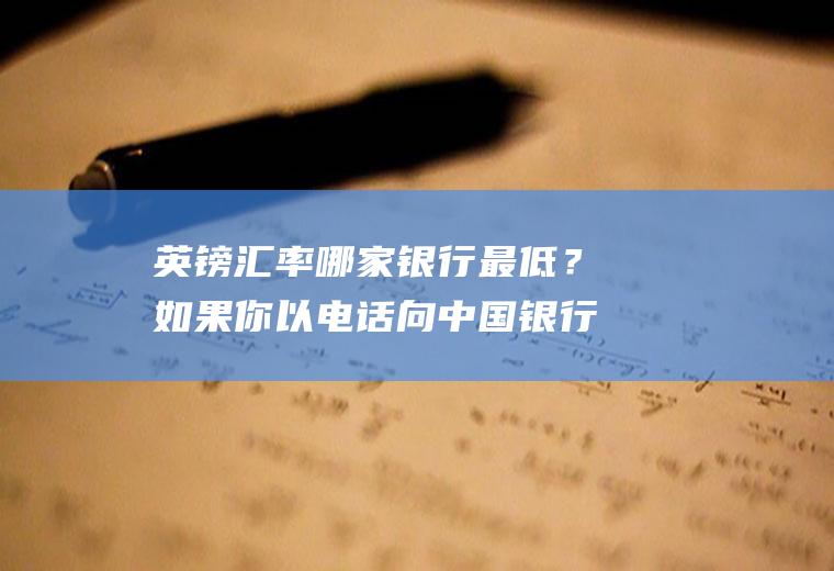 英镑汇率哪家银行最低？如果你以电话向中国银行询问英镑兑美元的汇价，中国银行答到“1690/10”，请问中国银行以什么汇价向你买进？
