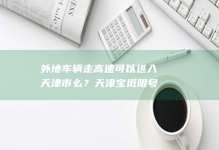 外地车辆走高速可以进入天津市么？天津宝坻限号吗