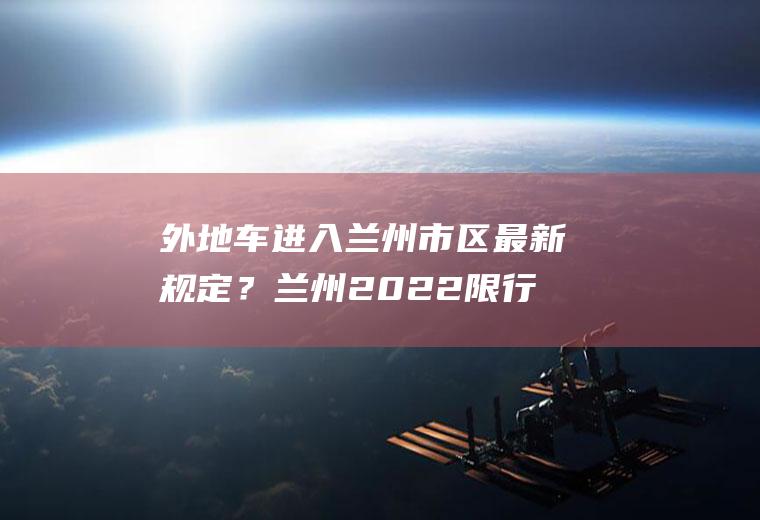 外地车进入兰州市区最新规定？兰州2022限行最新通知？