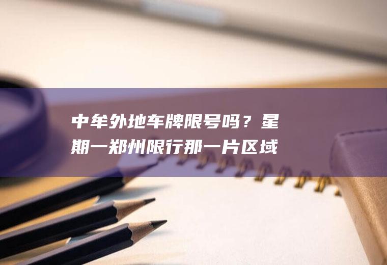 中牟外地车牌限号吗？星期一郑州限行那一片区域？