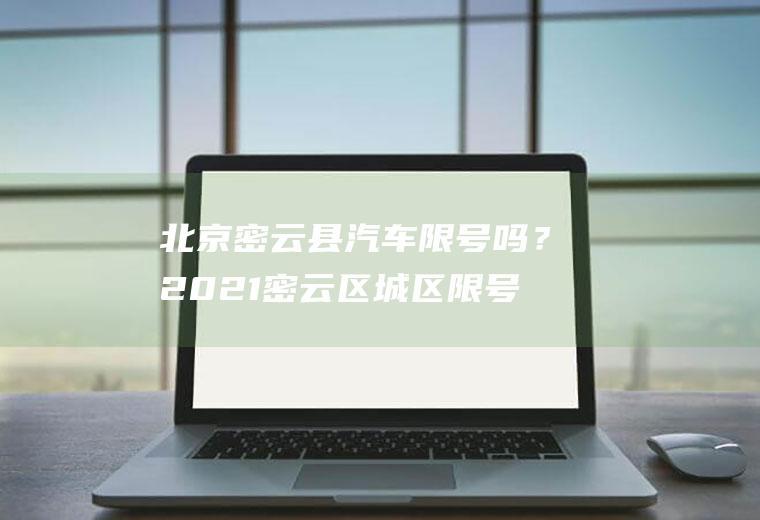 北京密云县汽车限号吗？2021密云区城区限号吗？