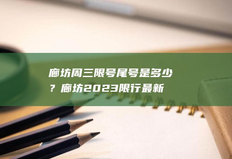 廊坊周三限号尾号是多少？廊坊2023限行最新通知？