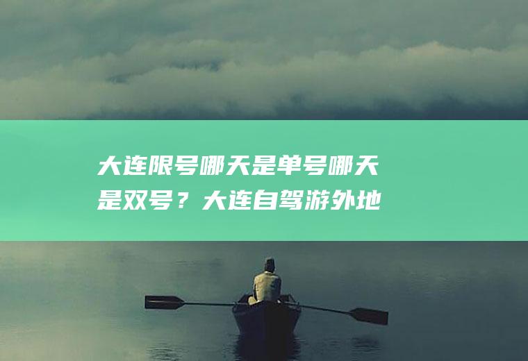 大连限号哪天是单号哪天是双号？大连自驾游外地车限行么？