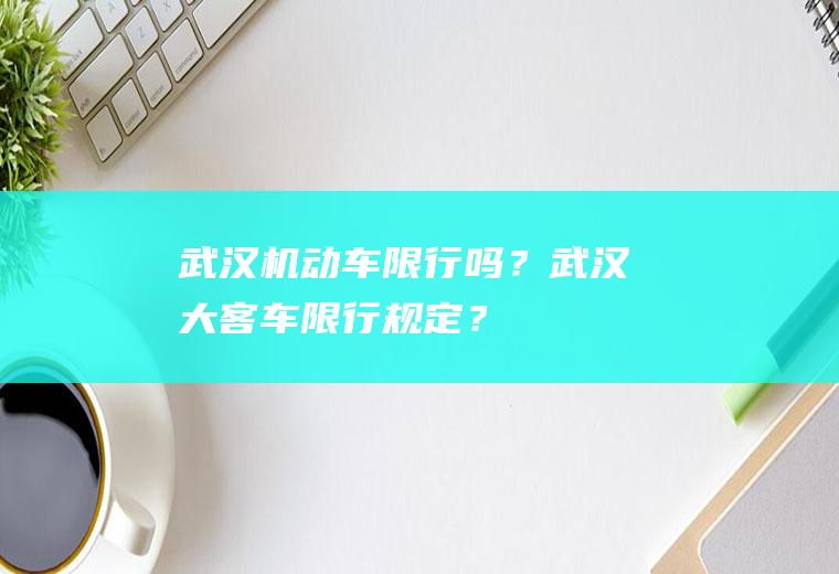 武汉机动车限行吗？武汉大客车限行规定？