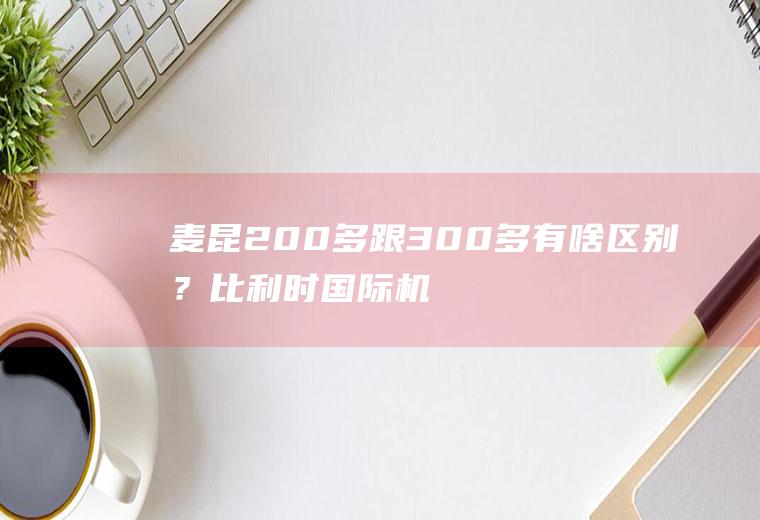 麦昆200多跟300多有啥区别？比利时国际机场能用人民币买东西吗？