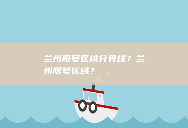 兰州限号区域分界线？兰州限号区域？