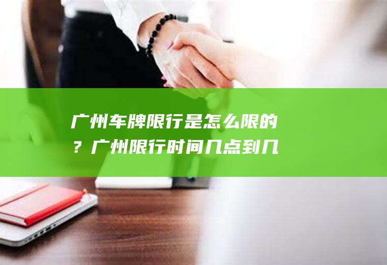 广州车牌限行是怎么限的？广州限行时间几点到几点？