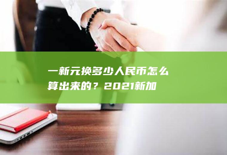 一新元换多少人民币怎么算出来的？2021新加坡生活成本？