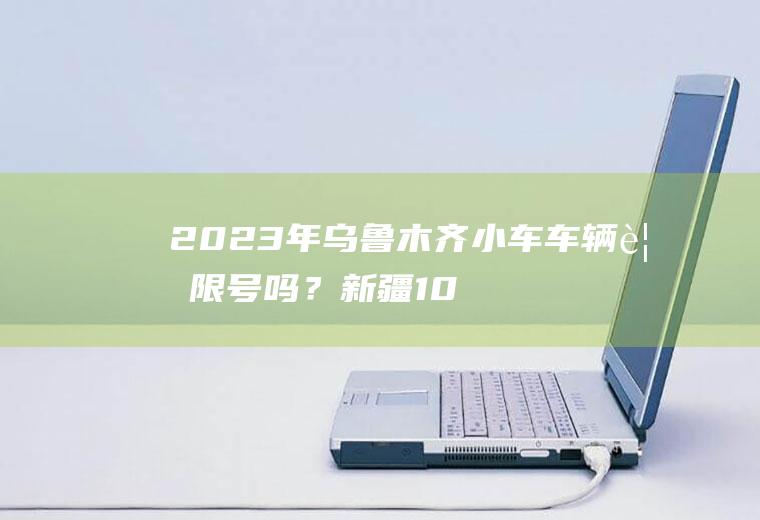 2023年乌鲁木齐小车车辆要吗?新疆10
