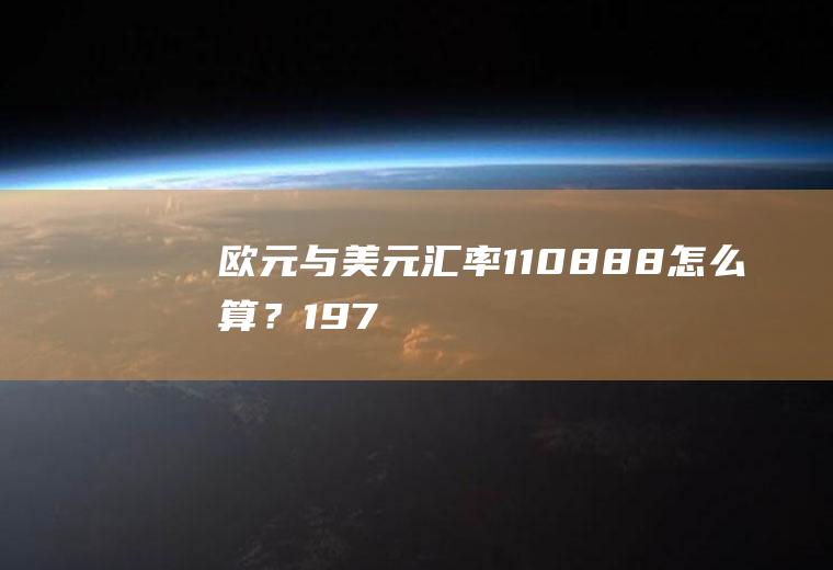 欧元与美元汇率1：1,0888怎么算？1976年1美元能换多少人民币？