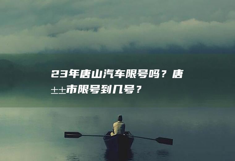 23年唐山汽车限号吗？唐山市限号到几号？