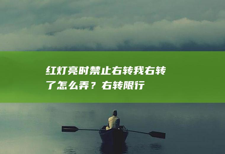 红灯亮时禁止右转我右转了怎么弄？右转限行