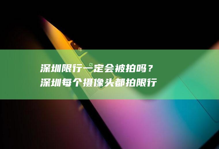 深圳限行一定会被拍吗？深圳每个摄像头都拍限行么？