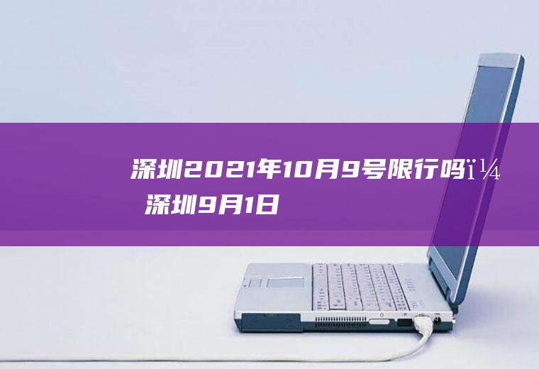 深圳2021年10月9号限行吗？深圳9月1日限行