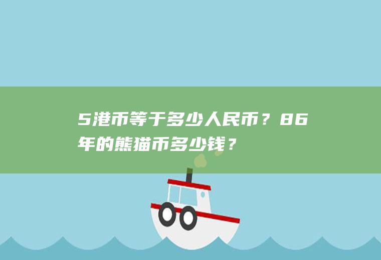 5港币等于多少人民币？86年的熊猫币多少钱？